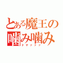 とある魔王の噛み噛み術（ドヤァァァ）