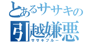 とあるササキの引越嫌悪（ササキブルー）