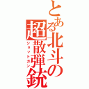 とある北斗の超散弾銃（ショットガン）