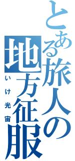 とある旅人の地方征服（いけ光宙）