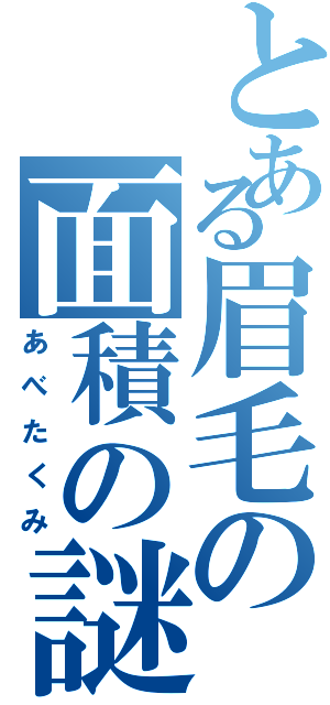 とある眉毛の面積の謎（あべたくみ）