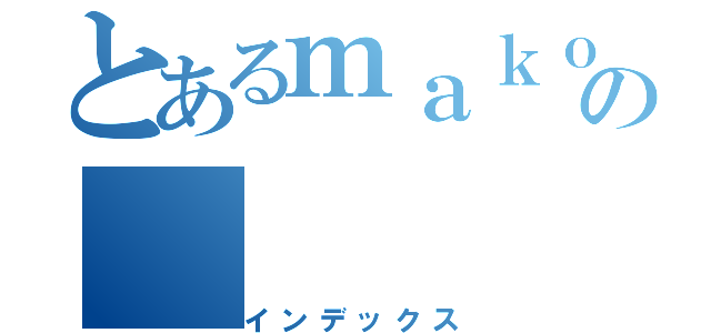 とあるｍａｋｏｔｏの（インデックス）