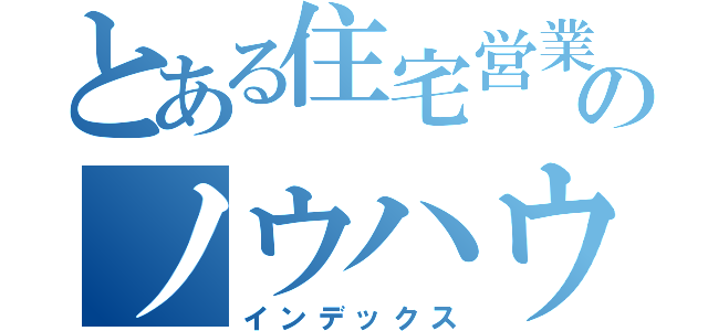 とある住宅営業のノウハウ備忘録（インデックス）