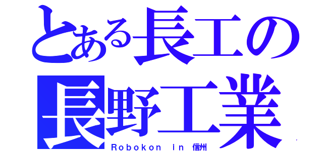 とある長工の長野工業（Ｒｏｂｏｋｏｎ ｉｎ 信州）