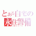 とある自宅の永住警備（つまりニート）