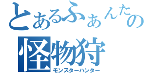 とあるふぁんたの怪物狩（モンスターハンター）