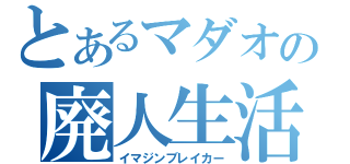 とあるマダオの廃人生活（イマジンブレイカー）