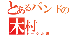 とあるバンドの木村（キークル厨）