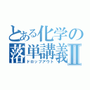 とある化学の落単講義Ⅱ（ドロップアウト）