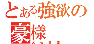 とある強欲の豪樣（えらさま）