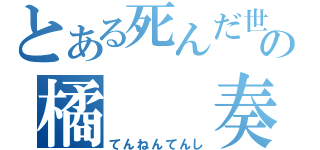 とある死んだ世界の橘  奏（てんねんてんし）