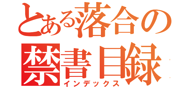 とある落合の禁書目録（インデックス）