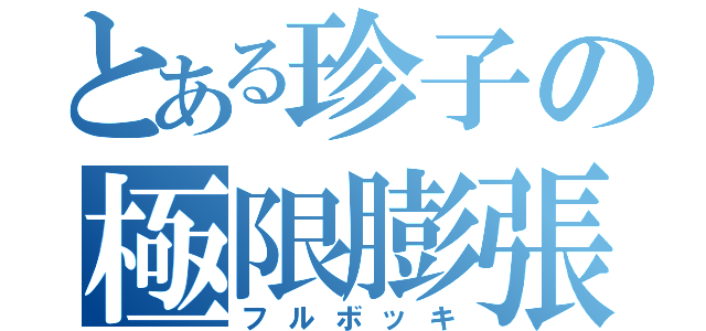 とある珍子の極限膨張（フルボッキ）