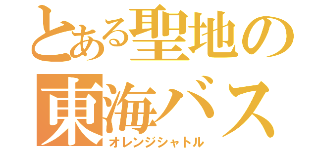 とある聖地の東海バス（オレンジシャトル）