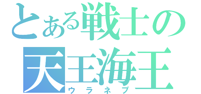 とある戦士の天王海王（ウラネプ）