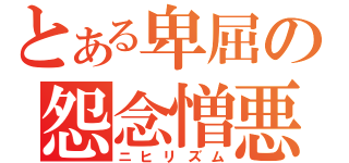 とある卑屈の怨念憎悪（ニヒリズム）