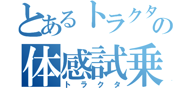 とあるトラクタの体感試乗（トラクタ）