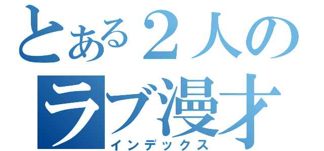 とある２人のラブ漫才（インデックス）