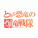 とある恐竜の爆竜戦隊（アバレンジャー）