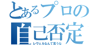 とあるプロの自己否定（レヴェルなんて言うな）