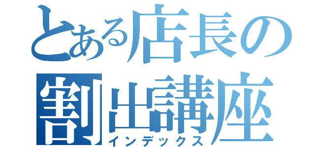 とある店長の割出講座（インデックス）