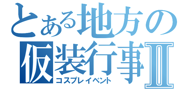 とある地方の仮装行事Ⅱ（コスプレイベント）