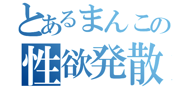 とあるまんこの性欲発散（）