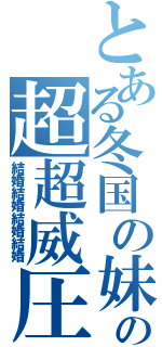 とある冬国の妹の超超威圧（結婚結婚結婚結婚）