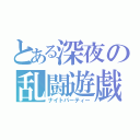 とある深夜の乱闘遊戯（ナイトパーティー）