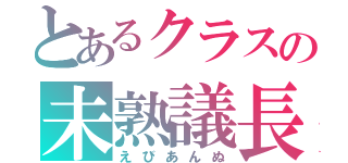 とあるクラスの未熟議長（えびあんぬ）