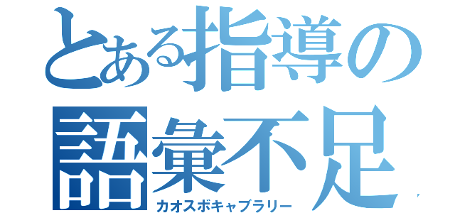 とある指導の語彙不足（カオスボキャブラリー）