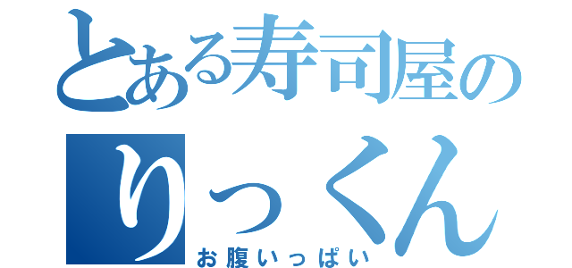 とある寿司屋のりっくんなう（お腹いっぱい）