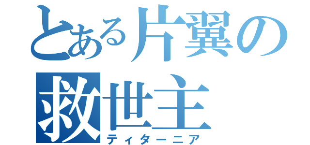 とある片翼の救世主（ティターニア）