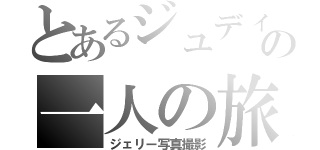 とあるジュディの一人の旅（ジェリー写真撮影）