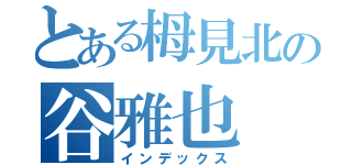 とある栂見北の谷雅也（インデックス）