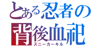 とある忍者の背後血祀（スニーカーキル）