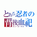 とある忍者の背後血祀（スニーカーキル）