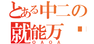 とある中二の就能万岁（Ｏ Ａ Ｏ Ａ）