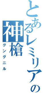 とあるレミリアの神槍（グングニル）