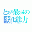 とある最弱の劣化能力（Ｌｖ．マイナス）