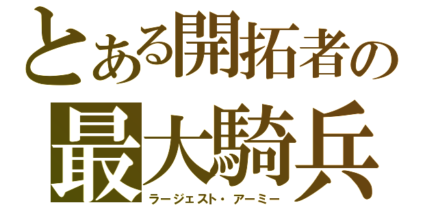 とある開拓者の最大騎兵（ラージェスト・アーミー）