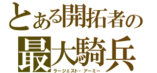 とある開拓者の最大騎兵（ラージェスト・アーミー）