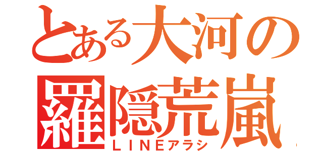 とある大河の羅隠荒嵐（ＬＩＮＥアラシ）