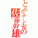 とあるチン充の佐藤幹雄Ⅱ（ボブ）