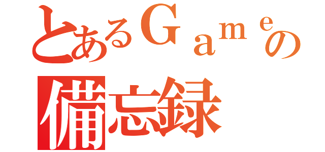 とあるＧａｍｅｒの備忘録（）