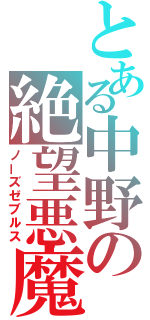 とある中野の絶望悪魔（ノーズゼブルス）