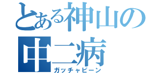 とある神山の中二病（ガッチャピーン）