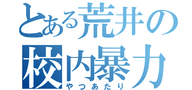 とある荒井の校内暴力（やつあたり）