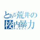 とある荒井の校内暴力（やつあたり）