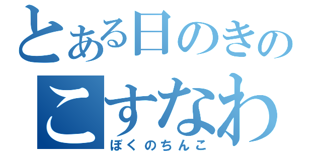 とある日のきのこすなわち（ぼくのちんこ）